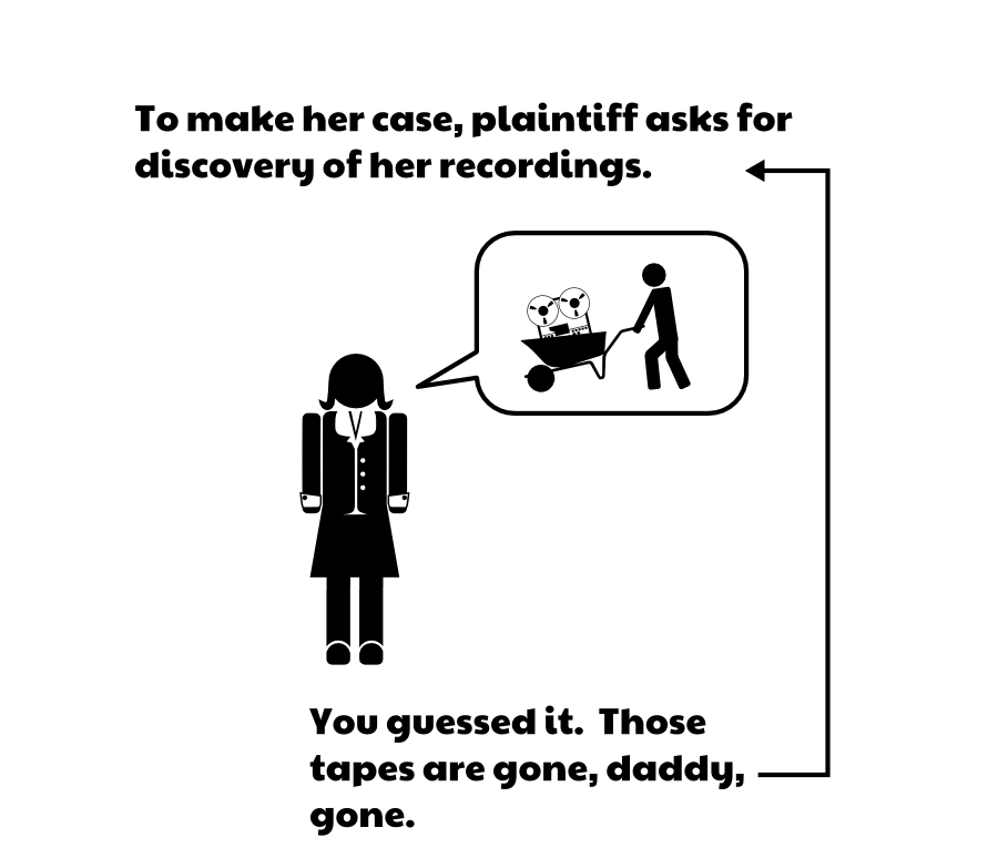 To make her case, plaintiff asks for discovery of her recordings. You guessed it. Those tapes are gone, daddy, gone.