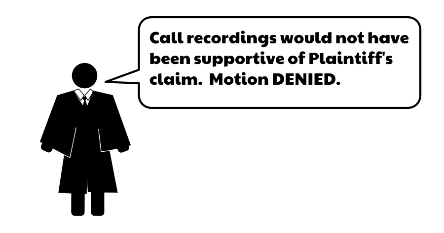 Call recordings would not have been supportive of Plaintiff's claim. Motion DENIED.
