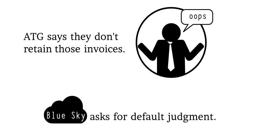 ATG says they don't retains those invoices. Blue Sky Blue Sky Blue Sky Blue Sky asks for default judgment