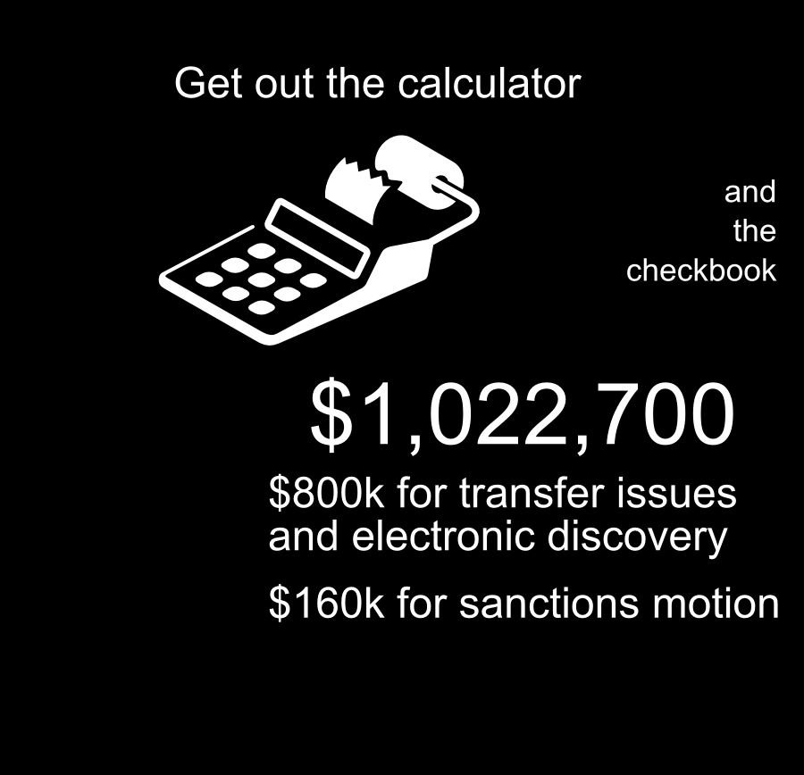 Get out the calculator $1,022,700 and the checkbook $800k for transfer issues and electronic discovery $160k for sanctions motion