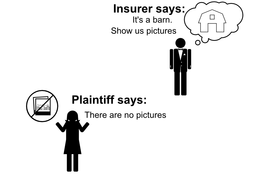 It's a barn. Show us pictures Insurer says: There are no pictures Plaintiff says: