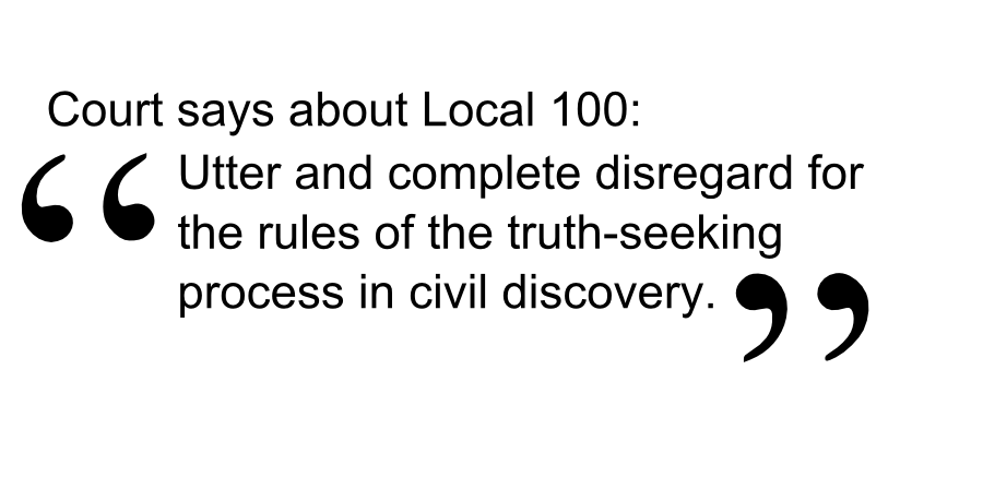 Utter and complete disregard for the rules of the truth-seeking process in civil discovery. Court says about Local 100: