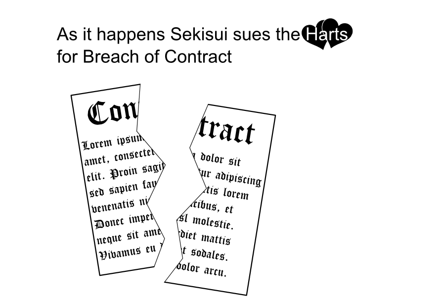 As it happens Sekisui sues the Harts for Breach of Contract